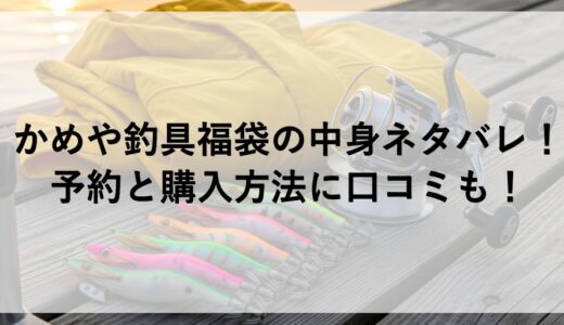 かめや釣具福袋2026の中身ネタバレ！予約と購入方法に口コミも！