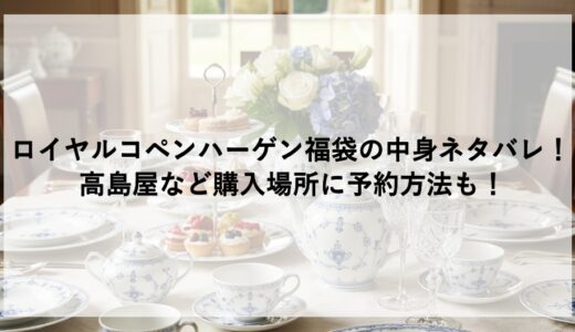 ロイヤルコペンハーゲン福袋2026の中身ネタバレ！高島屋など購入場所に予約方法も！