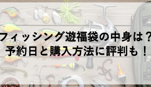フィッシング遊福袋2026の中身は？予約日と購入方法に評判も！