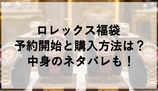 ロレックス福袋2026の予約開始と購入方法は？中身のネタバレも！
