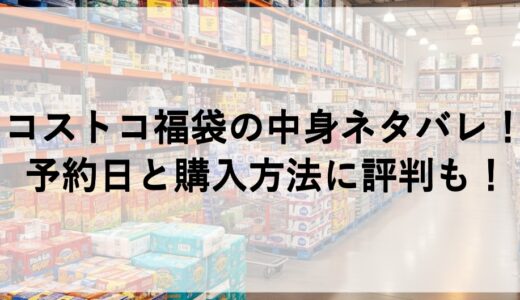 コストコ福袋2026の中身ネタバレ！予約日と購入方法に評判も！