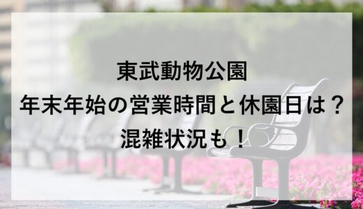 東武動物公園の年末年始2025~2026の営業時間と休園日は？混雑状況も！