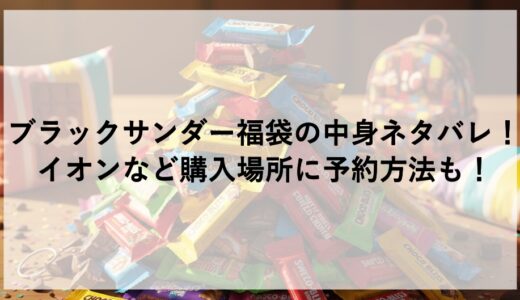 ブラックサンダー福袋2026の中身ネタバレ！イオンなど購入場所に予約方法も！
