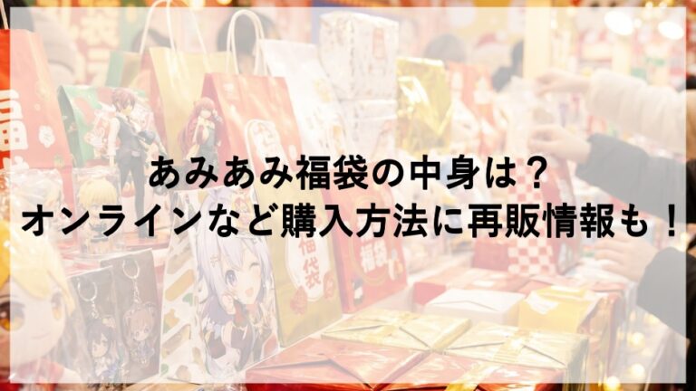 あみあみ福袋2026の中身は?オンラインなど購入方法に再販情報も! | ふくすけの福袋情報局