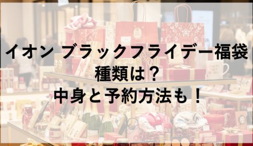 イオン ブラックフライデー福袋2026の種類は？中身と予約方法も！