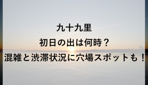 九十九里初日の出2026は何時？混雑と渋滞状況に穴場スポットも！