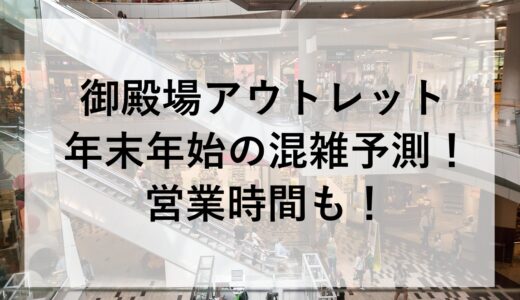 御殿場アウトレット年末年始2025~2026の混雑予測！営業時間も！