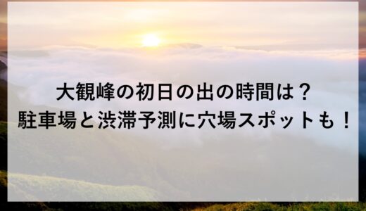 大観峰初日の出2026の時間は？駐車場と渋滞予測に穴場スポットも！