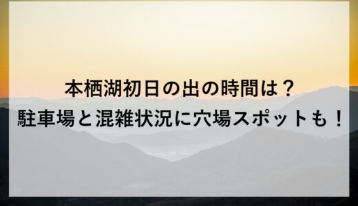 本栖湖初日の出2026の時間は？駐車場と混雑状況に穴場スポットも！