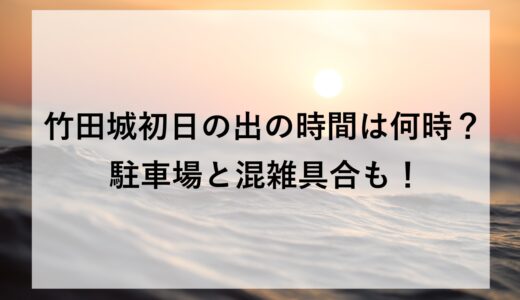 竹田城初日の出2026の時間は何時？駐車場と混雑具合も！