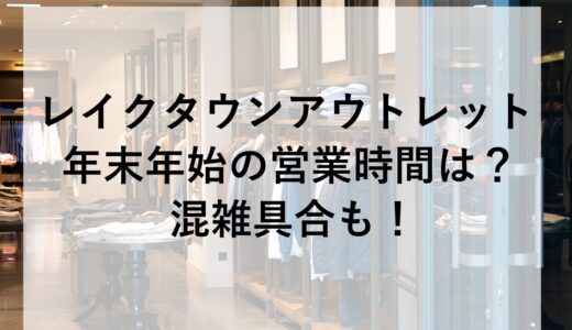 レイクタウンアウトレット年末年始2025~2026の営業時間は？混雑具合も！