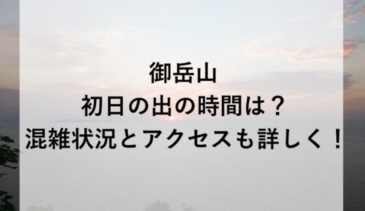 御岳山初日の出2026の時間は？混雑状況とアクセスも詳しく！