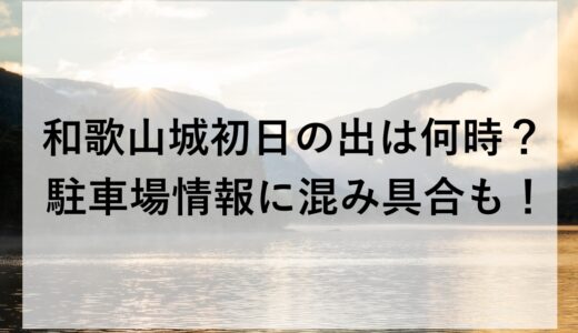 和歌山城初日の出2026は何時？駐車場情報に混み具合も！